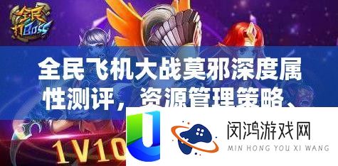 全民飞机大战莫邪深度属性测评，资源管理策略、实战技巧及最大化其战斗价值