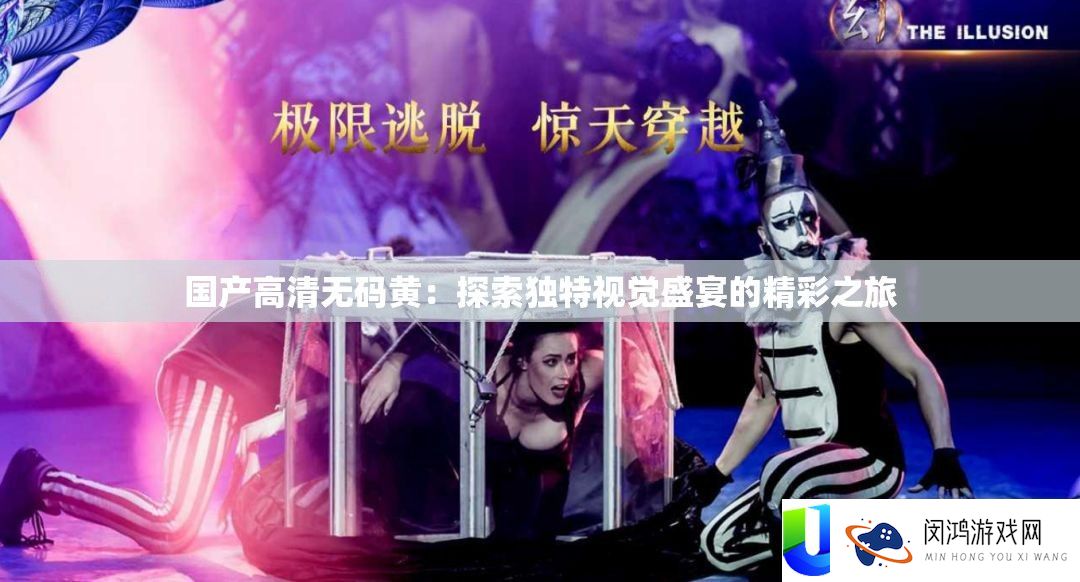 国产高清无码黄：探索独特视觉盛宴的精彩之旅