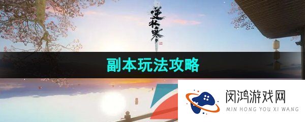 逆水寒手游副本怎么玩-副本玩法攻略