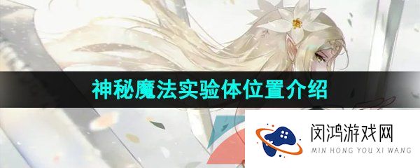 第七史诗神秘魔法实验体在哪-神秘魔法实验体位置介绍