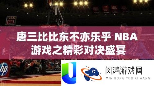 唐三比比东不亦乐乎 NBA 游戏之精彩对决盛宴