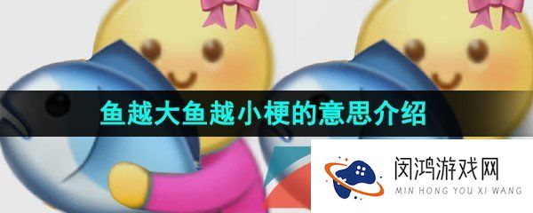 鱼越大鱼越小是什么意思-鱼越大鱼越小梗的意思介绍