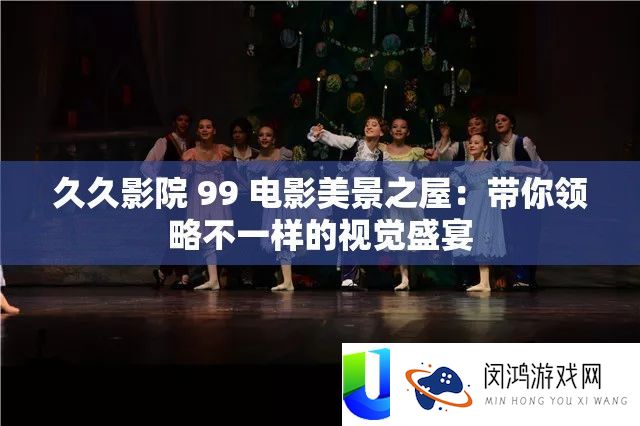 久久影院 99 电影美景之屋：带你领略不一样的视觉盛宴