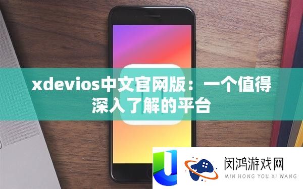 xdevios中文官网版：一个值得深入了解的平台