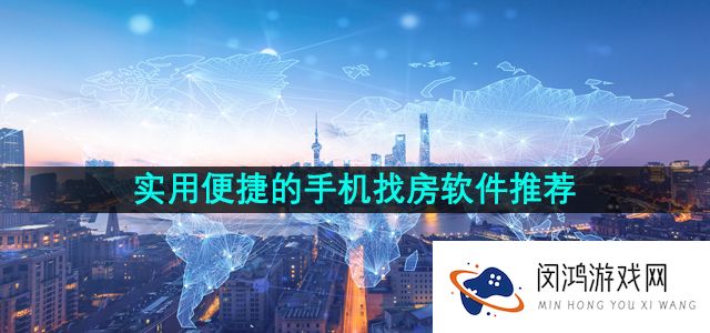 实用便捷的手机找房软件推荐有哪些-适合学生党的便捷手机找房软件推荐
