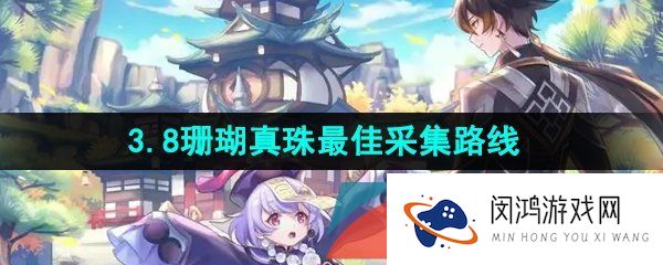 原神3.8珊瑚真珠在哪采集-3.8珊瑚真珠最佳采集路线一览