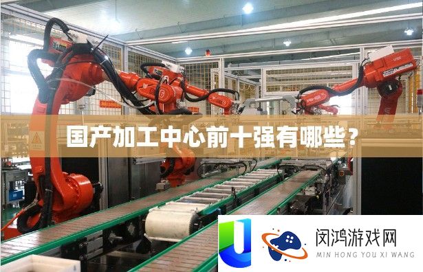 国产加工中心前十强有哪些？
