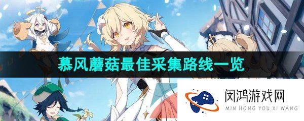 原神3.8慕风蘑菇最佳采集路线是什么-3.8慕风蘑菇最佳采集路线一览