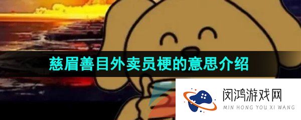 抖音慈眉善目外卖员是什么梗-慈眉善目外卖员梗的意思介绍
