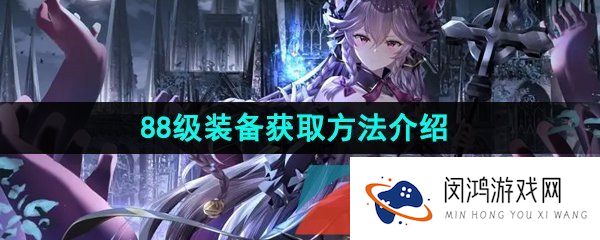 第七史诗88级装备怎么获得-88级装备获取方法介绍