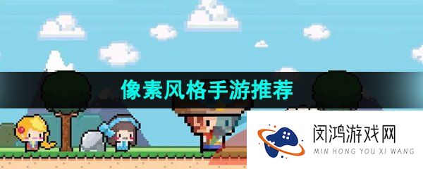像素风格的游戏有哪些-超好玩的像素风格手游推荐