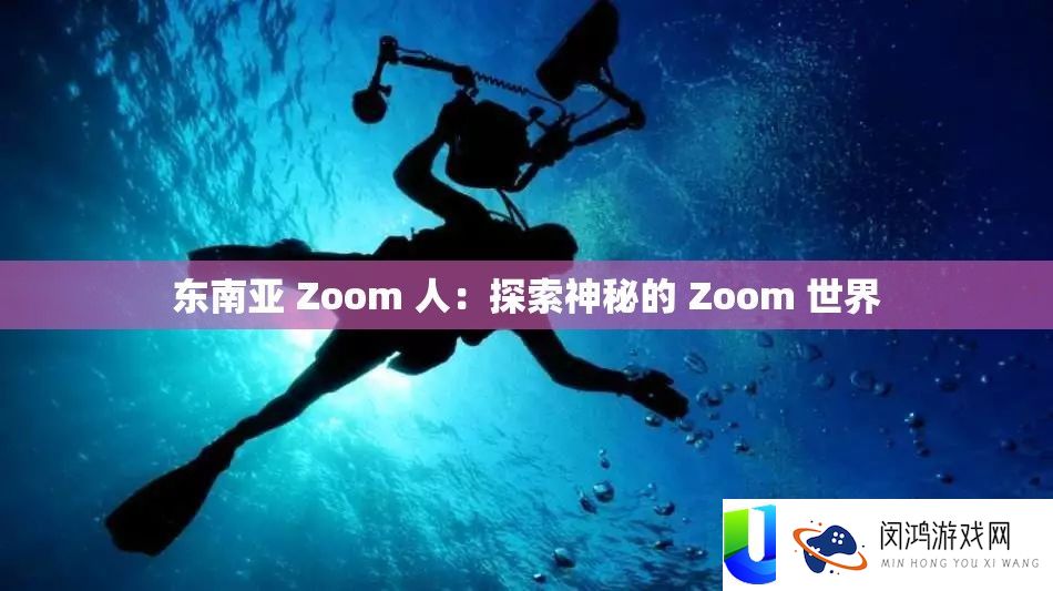 东南亚 Zoom 人：探索神秘的 Zoom 世界
