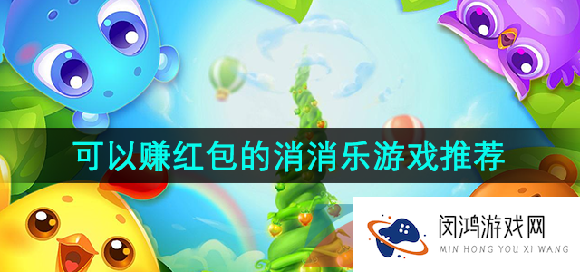 能免费领红包的消消乐游戏有哪些-真实可赚红包的消消乐游戏