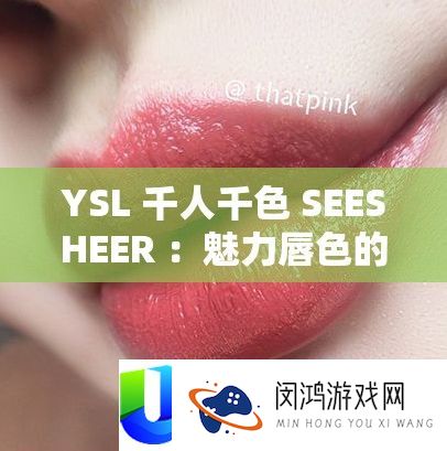 YSL 千人千色 SEESHEER ：魅力唇色的独特诠释与绽放