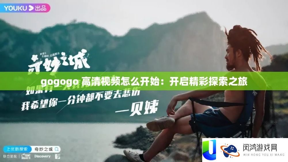 gogogo 高清视频怎么开始：开启精彩探索之旅
