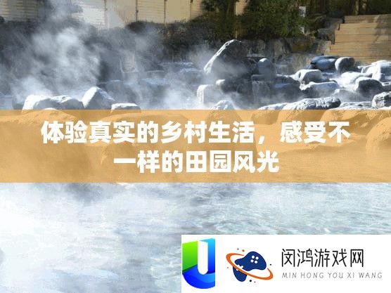 体验真实的乡村生活，感受不一样的田园风光