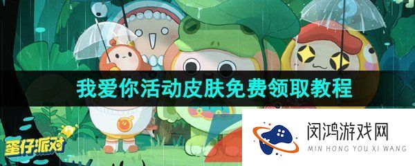 蛋仔派对我爱你活动皮肤怎么领取-我爱你活动皮肤免费领取教程