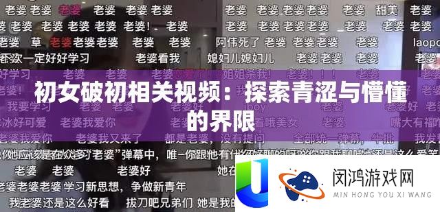 初女破初相关视频：探索青涩与懵懂的界限