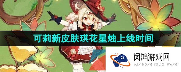 原神可莉琪花星烛新皮肤什么时候出-3.8可莉新皮肤琪花星烛上线时间介绍