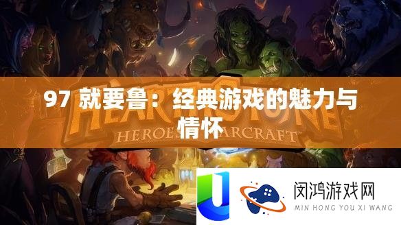 97 就要鲁：经典游戏的魅力与情怀