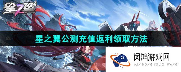 星之翼手游公测充值返利怎么领取-公测充值返利领取方法