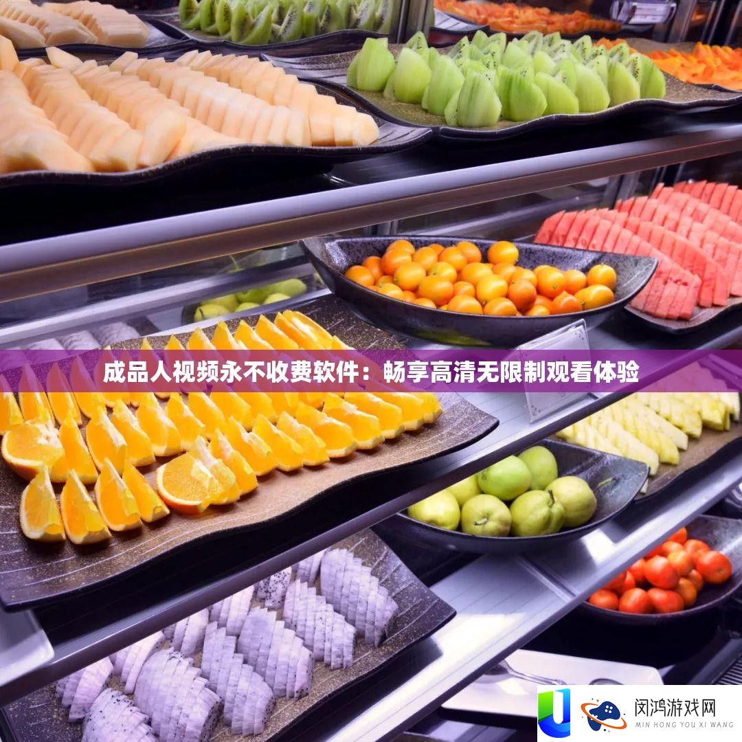 成品人视频永不收费软件：畅享高清无限制观看体验