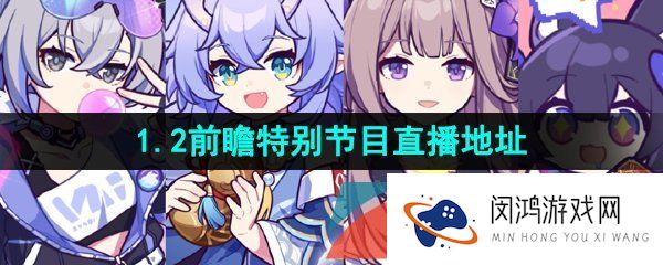 崩坏星穹铁道1.2版本前瞻直播在哪看-1.2前瞻特别节目直播地址