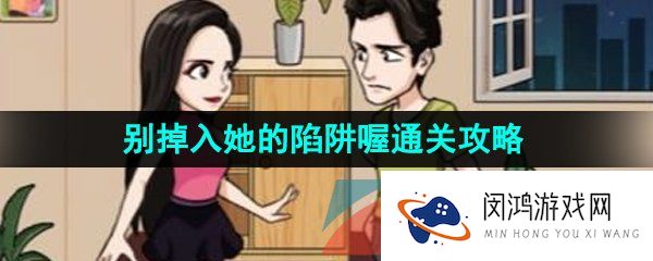 汉字找茬王别掉入她的陷阱喔怎么过-别掉入她的陷阱喔通关攻略