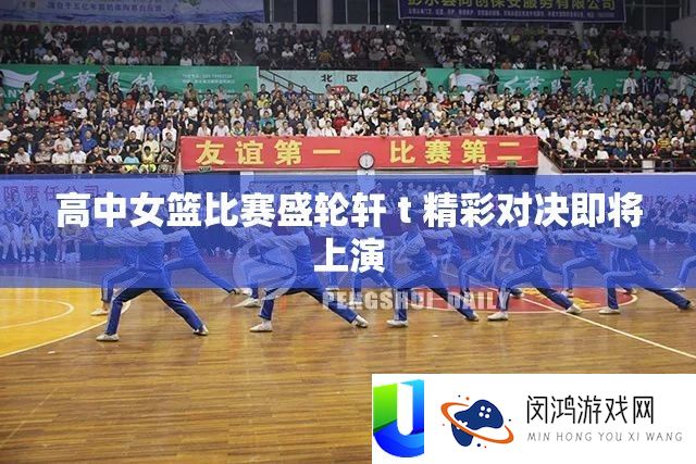 高中女篮比赛盛轮轩 t 精彩对决即将上演