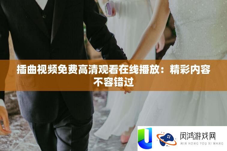 插曲视频免费高清观看在线播放：精彩内容不容错过