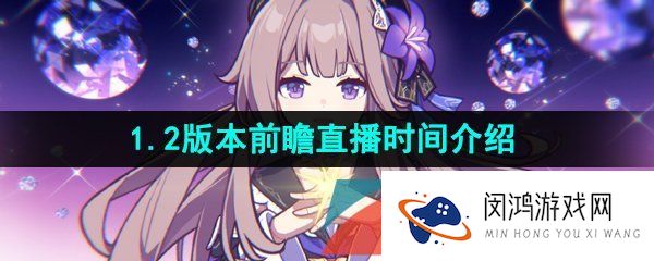 崩坏星穹铁道1.2版本前瞻直播什么时候开始-1.2版本前瞻直播时间介绍