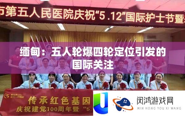 缅甸：五人轮爆四轮定位引发的国际关注