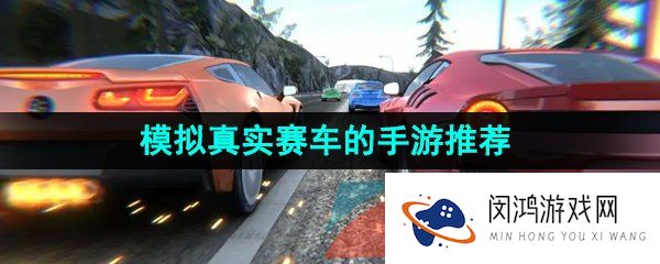 真实赛车的游戏有哪些-自由度超高的真实赛车游戏推荐