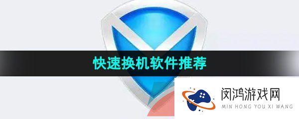 能够快速换机的软件推荐有哪些-快速更换手机的软件推荐
