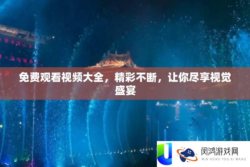 免费观看视频大全，精彩不断，让你尽享视觉盛宴