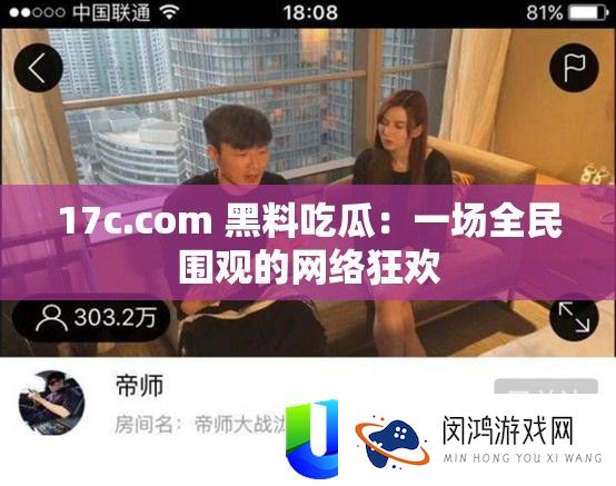 17c.com 黑料吃瓜：一场全民围观的网络狂欢