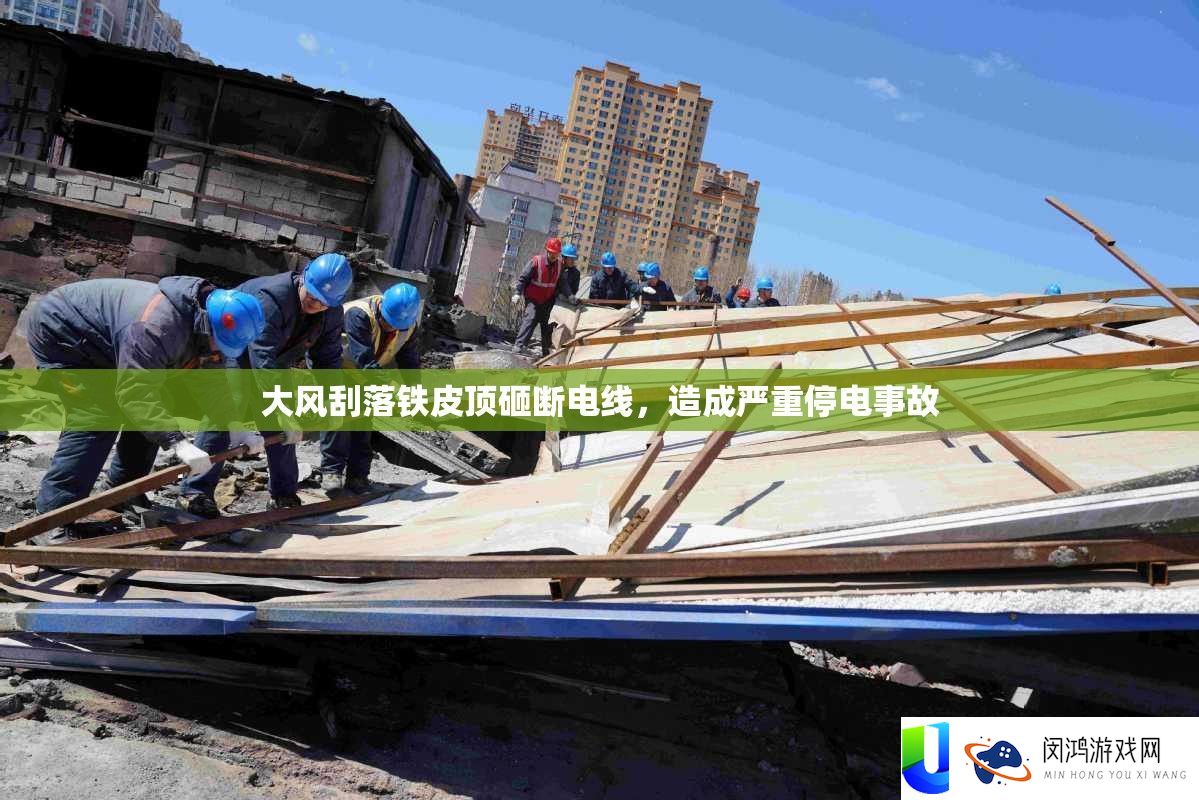 大风刮落铁皮顶砸断电线，造成严重停电事故