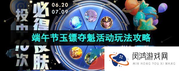王者荣耀2023端午节玉镖夺魁活动怎么玩-2023年端午节玉镖夺魁活动玩法攻略
