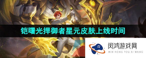 王者荣耀铠曙光守护者星元皮肤什么时候出-铠曙光捍御者星元皮肤上线时间介绍