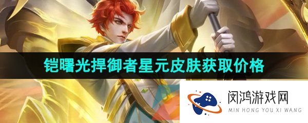 王者荣耀铠星元曙光捍御者皮肤多少钱-铠曙光捍御者星元皮肤获取价格介绍