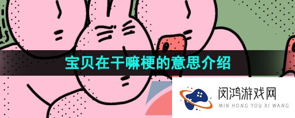 《抖音》宝贝在干嘛梗的意思介绍