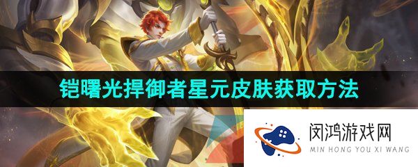 王者荣耀铠星元曙光捍御者皮肤怎么获得-铠曙光捍御者星元皮肤获取方法介绍
