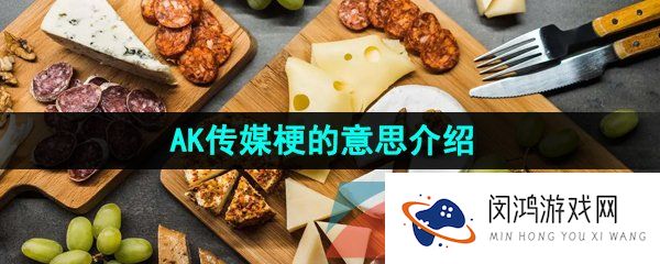 AK传媒是什么梗-AK传媒梗的意思介绍