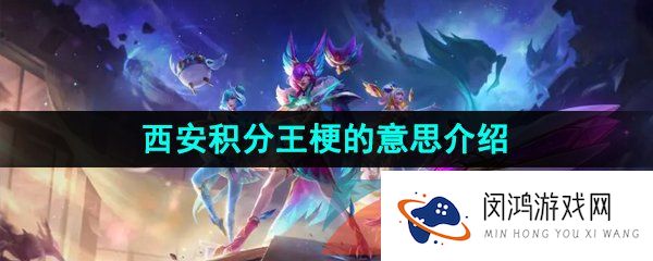 西安积分王是什么梗-LOL西安积分王梗的意思介绍