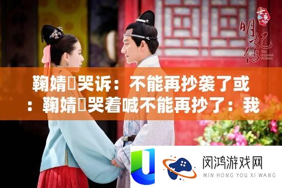 鞠婧祎哭诉：不能再抄袭了或：鞠婧祎哭着喊不能再抄了：我受够了