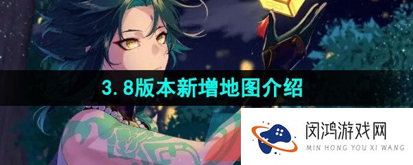 原神3.8版本有新地图吗-3.8版本新增地图介绍