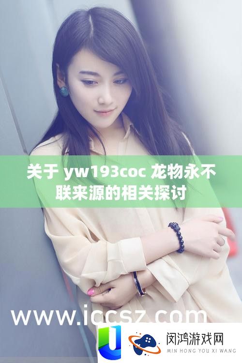 关于 yw193coc 龙物永不联来源的相关探讨