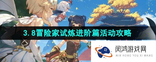 原神3.8冒险家试炼进阶篇活动怎么玩-3.8冒险家试炼进阶篇活动玩法攻略