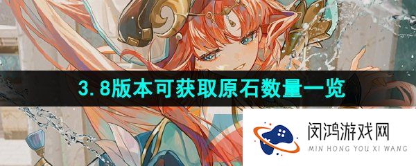 原神3.8版本可获取原石有多少-3.8版本可获取原石数量一览