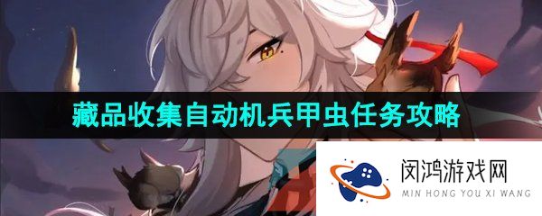 崩坏星穹铁道藏品收集自动机兵甲虫任务怎么做-藏品收集自动机兵甲虫任务攻略